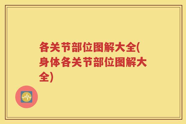 各关节部位图解大全(身体各关节部位图解大全) 各关节部位图解大全(身体各关节部位图解大全)