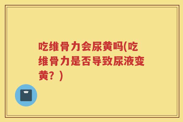 吃维骨力会尿黄吗(吃维骨力是否导致尿液变黄?) 吃维骨力会尿黄吗(吃维骨力是否导致尿液变黄?)