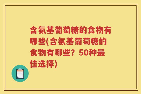 含氨基葡萄糖的食物有哪些(含氨基葡萄糖的食物有哪些?50种佳选择) 含氨基葡萄糖的食物有哪些(含氨基葡萄糖的食物有哪些?50种佳选择)