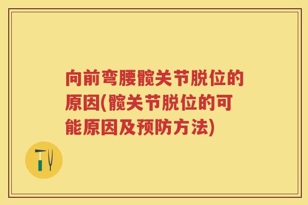 向前弯腰髋关节脱位的原因(髋关节脱位的可能原因及方法) 向前弯腰髋关节脱位的原因(髋关节脱位的可能原因及方法)