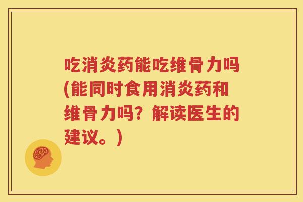 吃药能吃维骨力吗(能同时食用药和维骨力吗?解读医生的建议。) 吃药能吃维骨力吗(能同时食用药和维骨力吗?解读医生的建议。)