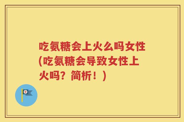吃氨糖会上火么吗女性(吃氨糖会导致女性上火吗?简析!) 吃氨糖会上火么吗女性(吃氨糖会导致女性上火吗?简析!)