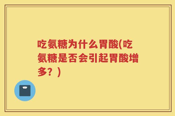 吃氨糖为什么胃酸(吃氨糖是否会引起胃酸增多?) 吃氨糖为什么胃酸(吃氨糖是否会引起胃酸增多?)