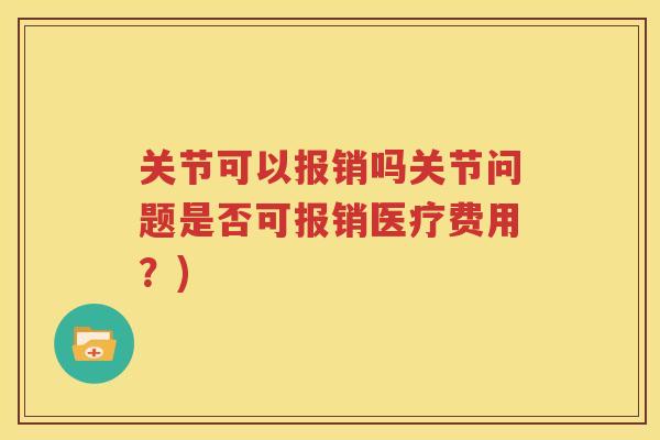 关节可以报销吗关节问题是否可报销医疗费用？)