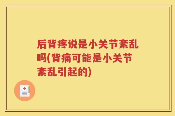 后背疼说是小关节紊乱吗(背痛可能是小关节紊乱引起的) 后背疼说是小关节紊乱吗(背痛可能是小关节紊乱引起的)