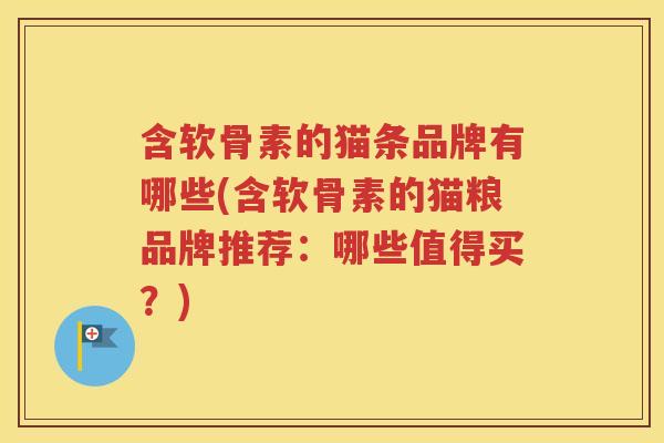 含软骨素的猫条品牌有哪些(含软骨素的猫粮品牌推荐:哪些值得买?) 含软骨素的猫条品牌有哪些(含软骨素的猫粮品牌推荐:哪些值得买?)