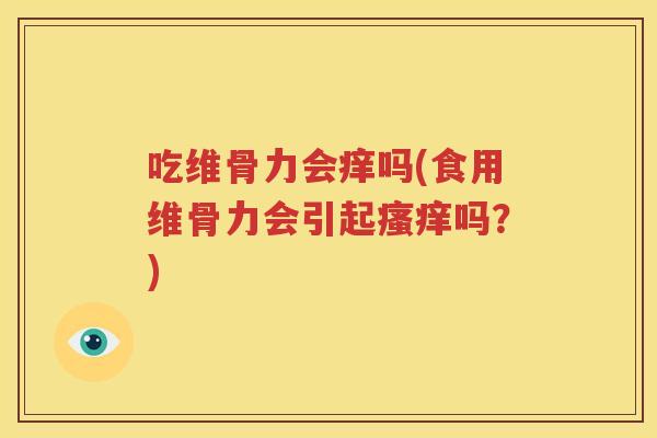 吃维骨力会痒吗(食用维骨力会引起吗?) 吃维骨力会痒吗(食用维骨力会引起吗?)