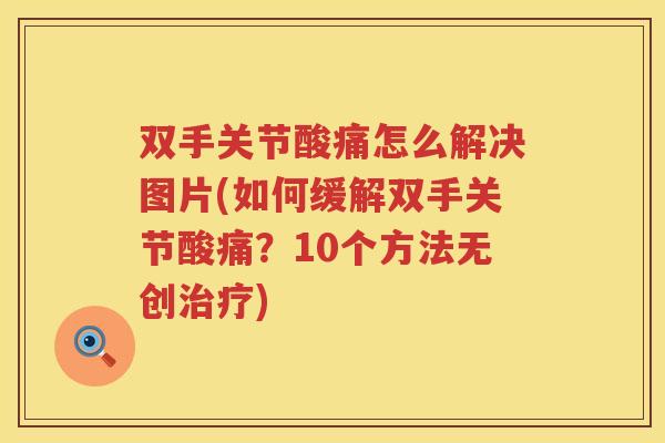 双手关节酸痛怎么解决图片(如何缓解双手关节酸痛?10个方法无创) 双手关节酸痛怎么解决图片(如何缓解双手关节酸痛?10个方法无创)