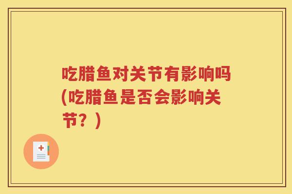 吃腊鱼对关节有影响吗(吃腊鱼是否会影响关节?) 吃腊鱼对关节有影响吗(吃腊鱼是否会影响关节?)