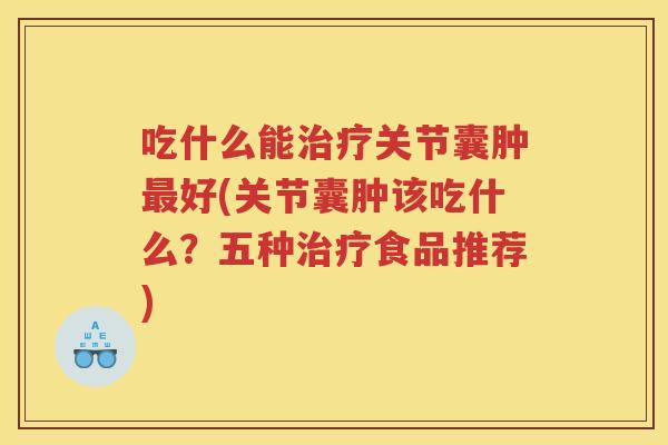 吃什么能关节囊肿好(关节囊肿该吃什么？五种食品推荐)