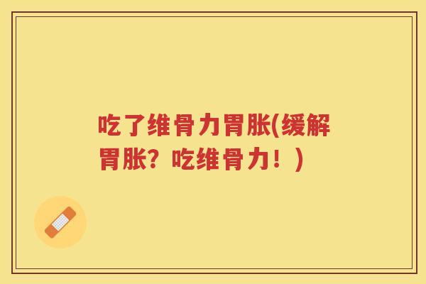 吃了维骨力胃胀(缓解胃胀？吃维骨力！)
