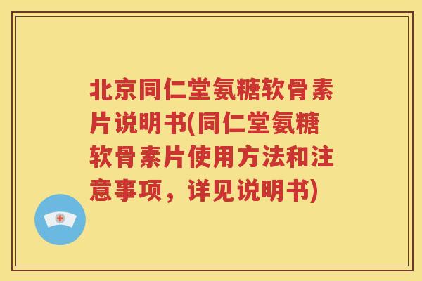 北京同仁堂氨糖软骨素片说明书(同仁堂氨糖软骨素片使用方法和注意事项,详见说明书) 北京同仁堂氨糖软骨素片说明书(同仁堂氨糖软骨素片使用方法和注意事项,详见说明书)