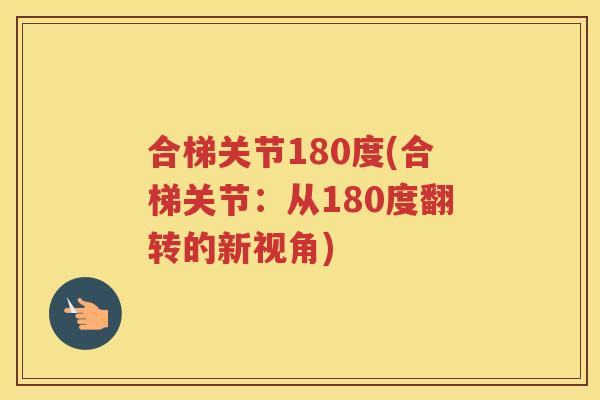 合梯关节180度(合梯关节：从180度翻转的新视角)