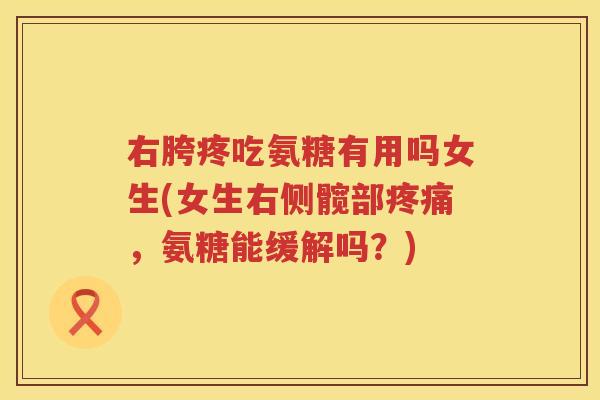 右胯疼吃氨糖有用吗女生(女生右侧髋部，氨糖能缓解吗？)