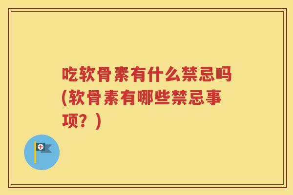 吃软骨素有什么禁忌吗(软骨素有哪些禁忌事项?) 吃软骨素有什么禁忌吗(软骨素有哪些禁忌事项?)