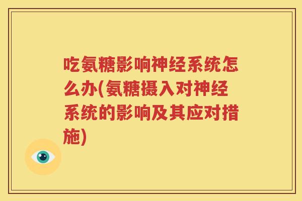 吃氨糖影响系统怎么办(氨糖摄入对系统的影响及其应对措施) 吃氨糖影响系统怎么办(氨糖摄入对系统的影响及其应对措施)