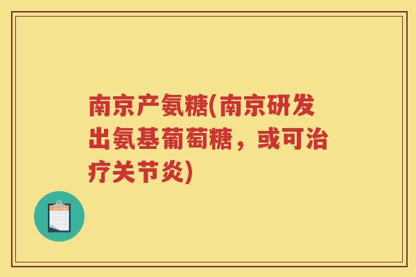 南京产氨糖(南京研发出氨基葡萄糖,或可) 南京产氨糖(南京研发出氨基葡萄糖,或可)
