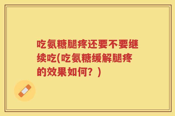 吃氨糖腿疼还要不要继续吃(吃氨糖缓解腿疼的效果如何?) 吃氨糖腿疼还要不要继续吃(吃氨糖缓解腿疼的效果如何?)