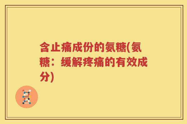 含成份的氨糖(氨糖:缓解的有效成分) 含成份的氨糖(氨糖:缓解的有效成分)