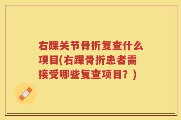 右踝关节复查什么项目(右踝患者需接受哪些复查项目?) 右踝关节复查什么项目(右踝患者需接受哪些复查项目?)