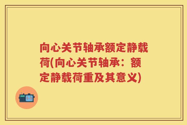 向心关节轴承额定静载荷(向心关节轴承:额定静载荷重及其意义) 向心关节轴承额定静载荷(向心关节轴承:额定静载荷重及其意义)