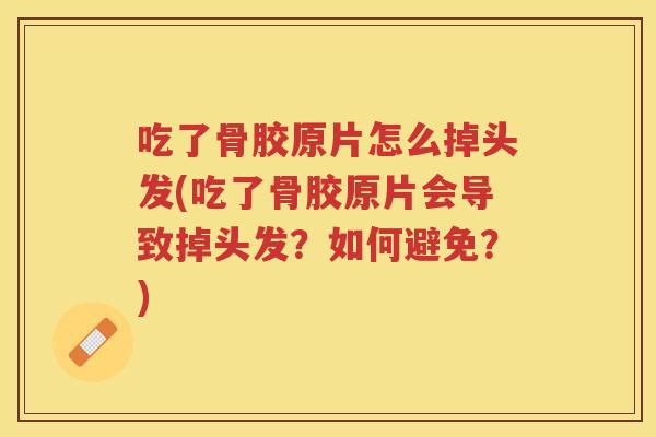 吃了骨胶原片怎么掉头发(吃了骨胶原片会导致掉头发?如何避免?) 吃了骨胶原片怎么掉头发(吃了骨胶原片会导致掉头发?如何避免?)
