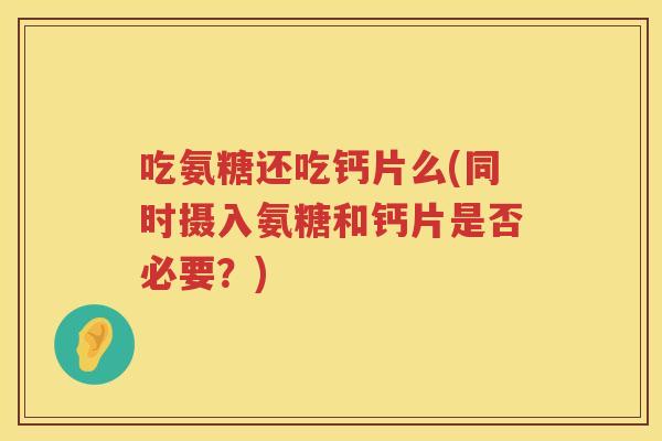 吃氨糖还吃钙片么(同时摄入氨糖和钙片是否必要？)