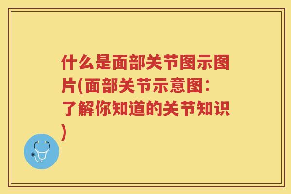 什么是面部关节图示图片(面部关节示意图:了解你知道的关节知识) 什么是面部关节图示图片(面部关节示意图:了解你知道的关节知识)