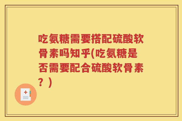 吃氨糖需要搭配硫酸软骨素吗知乎(吃氨糖是否需要配合硫酸软骨素?) 吃氨糖需要搭配硫酸软骨素吗知乎(吃氨糖是否需要配合硫酸软骨素?)