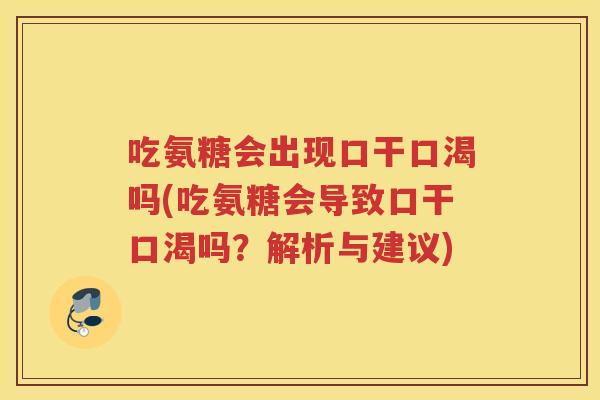 吃氨糖会出现口干口渴吗(吃氨糖会导致口干口渴吗?解析与建议) 吃氨糖会出现口干口渴吗(吃氨糖会导致口干口渴吗?解析与建议)