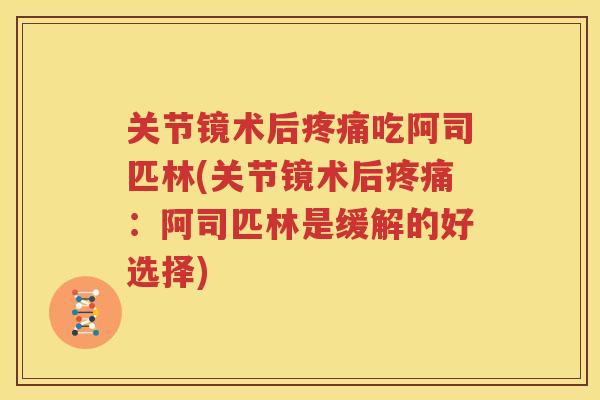 关节镜术后吃阿司匹林(关节镜术后：阿司匹林是缓解的好选择)