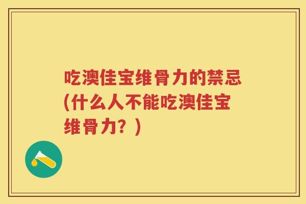 吃澳佳宝维骨力的禁忌(什么人不能吃澳佳宝维骨力?) 吃澳佳宝维骨力的禁忌(什么人不能吃澳佳宝维骨力?)