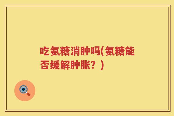 吃氨糖消肿吗(氨糖能否缓解？)