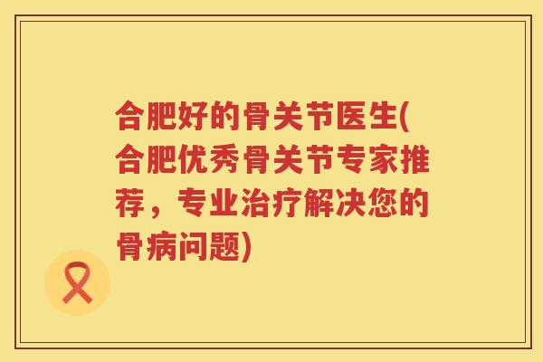 合肥好的骨关节医生(合肥优秀骨关节专家推荐，专业解决您的骨问题)