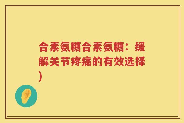 合素氨糖合素氨糖:缓解关节的有效选择) 合素氨糖合素氨糖:缓解关节的有效选择)