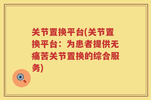 关节置换平台(关节置换平台:为患者提供无痛苦关节置换的综合服务) 关节置换平台(关节置换平台:为患者提供无痛苦关节置换的综合服务)