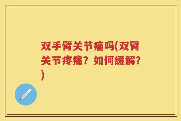 双手臂关节痛吗(双臂关节?如何缓解?) 双手臂关节痛吗(双臂关节?如何缓解?)