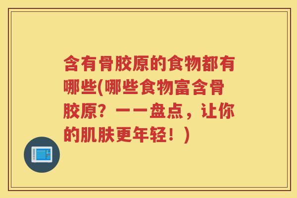 含有骨胶原的食物都有哪些(哪些食物富含骨胶原？一一盘点，让你的更年轻！)