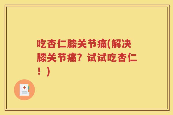 吃杏仁膝关节痛(解决膝关节痛?试试吃杏仁!) 吃杏仁膝关节痛(解决膝关节痛?试试吃杏仁!)