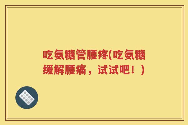 吃氨糖管腰疼(吃氨糖缓解腰痛，试试吧！)