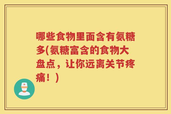 哪些食物里面含有氨糖多(氨糖富含的食物大盘点,让你远离关节!) 哪些食物里面含有氨糖多(氨糖富含的食物大盘点,让你远离关节!)
