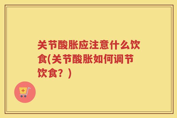关节酸胀应注意什么饮食(关节酸胀如何调节饮食?) 关节酸胀应注意什么饮食(关节酸胀如何调节饮食?)