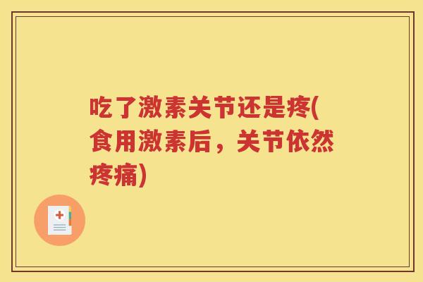 吃了激素关节还是疼(食用激素后,关节依然) 吃了激素关节还是疼(食用激素后,关节依然)