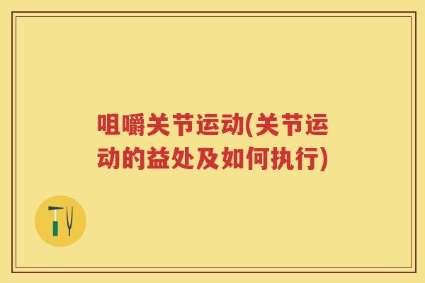 咀嚼关节运动(关节运动的益处及如何执行)