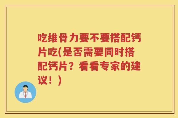 吃维骨力要不要搭配钙片吃(是否需要同时搭配钙片?看看专家的建议!) 吃维骨力要不要搭配钙片吃(是否需要同时搭配钙片?看看专家的建议!)