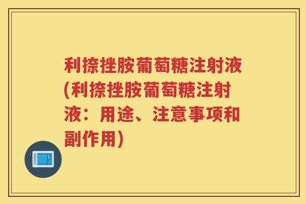 利捺挫胺葡萄糖注射液(利捺挫胺葡萄糖注射液：用途、注意事项和副作用)