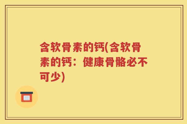 含软骨素的钙(含软骨素的钙:健康骨骼必不可少) 含软骨素的钙(含软骨素的钙:健康骨骼必不可少)