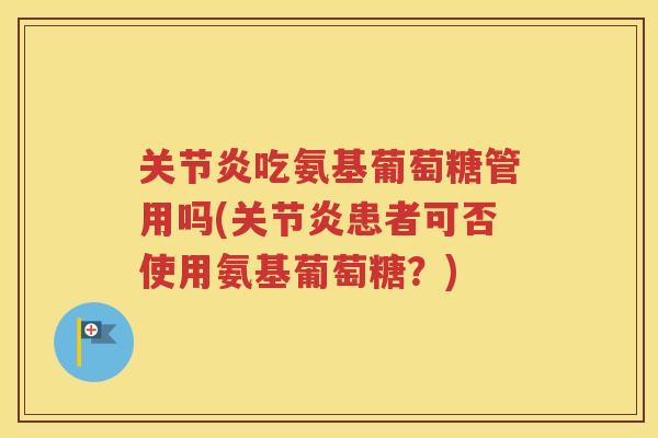 吃氨基葡萄糖管用吗(患者可否使用氨基葡萄糖?) 吃氨基葡萄糖管用吗(患者可否使用氨基葡萄糖?)
