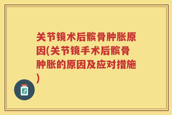 关节镜术后髌骨原因(关节镜手术后髌骨的原因及应对措施) 关节镜术后髌骨原因(关节镜手术后髌骨的原因及应对措施)