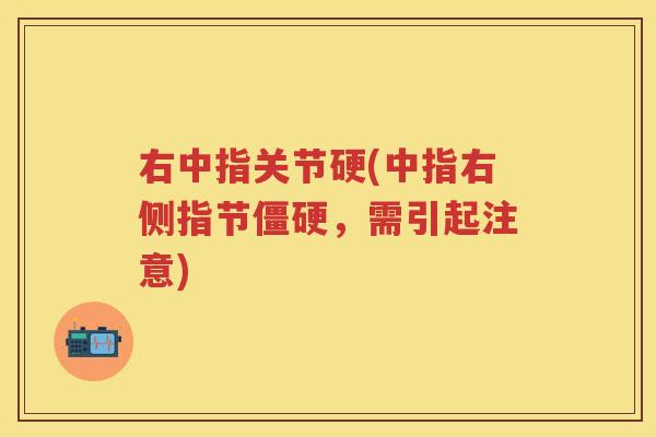 右中指关节硬(中指右侧指节,需引起注意) 右中指关节硬(中指右侧指节,需引起注意)